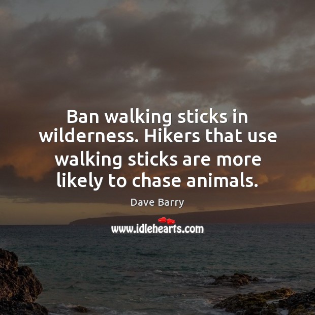 Ban walking sticks in wilderness. Hikers that use walking sticks are more Dave Barry Picture Quote