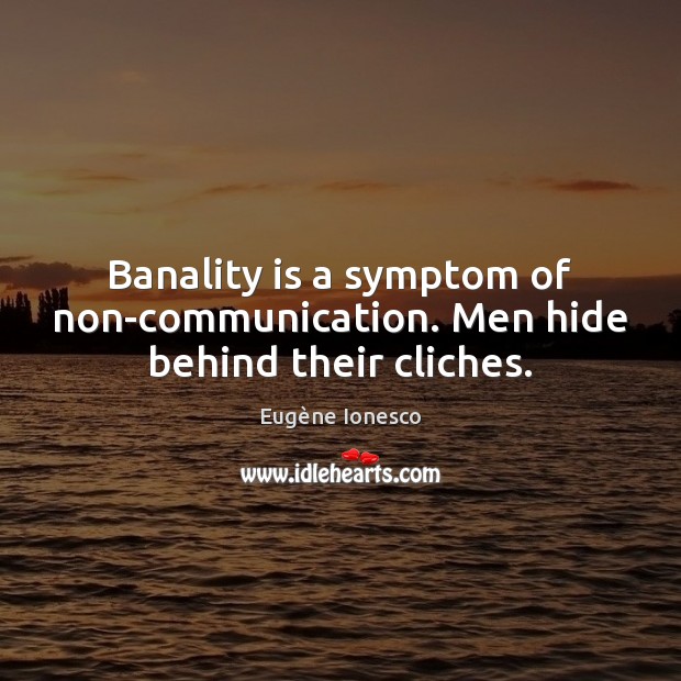 Banality is a symptom of non-communication. Men hide behind their cliches. Eugène Ionesco Picture Quote