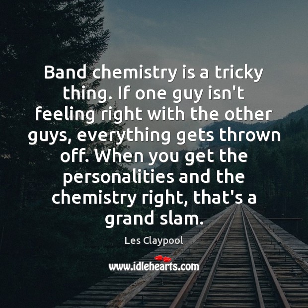Band chemistry is a tricky thing. If one guy isn’t feeling right Les Claypool Picture Quote