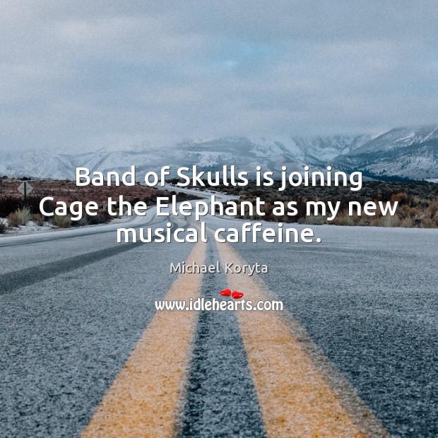 Band of Skulls is joining Cage the Elephant as my new musical caffeine. Michael Koryta Picture Quote