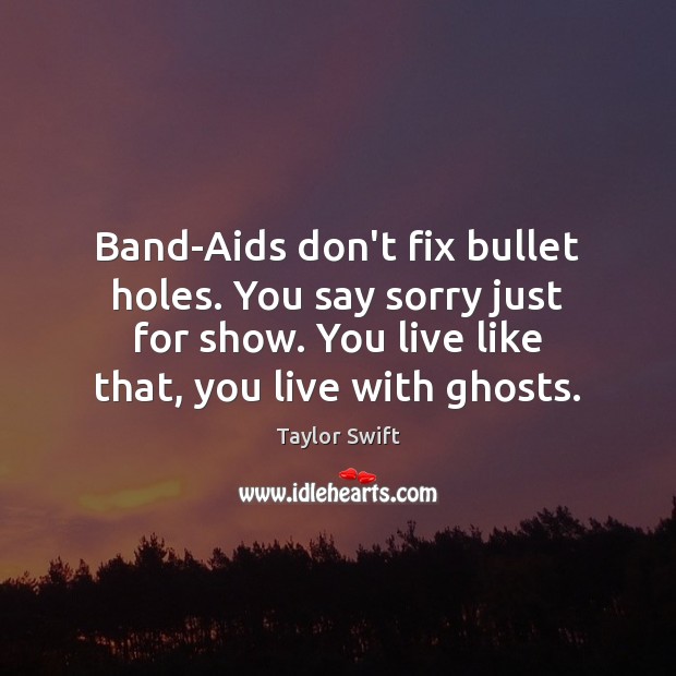 Band-Aids don’t fix bullet holes. You say sorry just for show. You Image