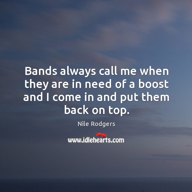 Bands always call me when they are in need of a boost and I come in and put them back on top. Nile Rodgers Picture Quote