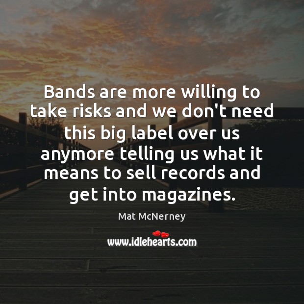 Bands are more willing to take risks and we don’t need this Mat McNerney Picture Quote