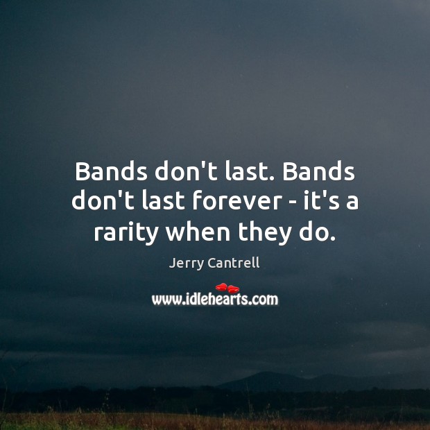 Bands don’t last. Bands don’t last forever – it’s a rarity when they do. Jerry Cantrell Picture Quote