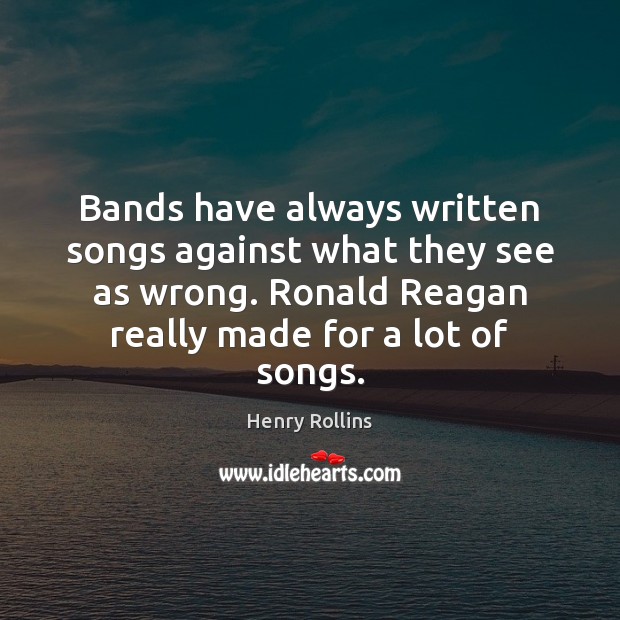 Bands have always written songs against what they see as wrong. Ronald Henry Rollins Picture Quote