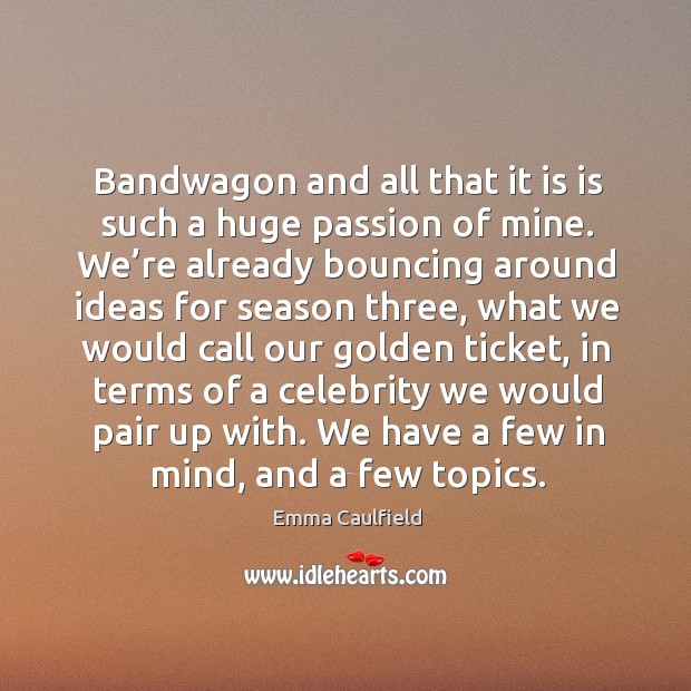 Bandwagon and all that it is is such a huge passion of mine. Emma Caulfield Picture Quote