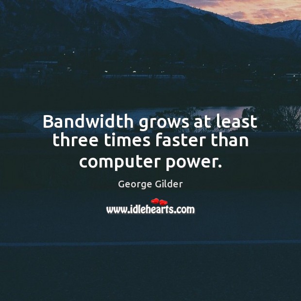 Bandwidth grows at least three times faster than computer power. George Gilder Picture Quote