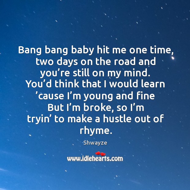 Bang bang baby hit me one time, two days on the road and you’re still on my mind. Image