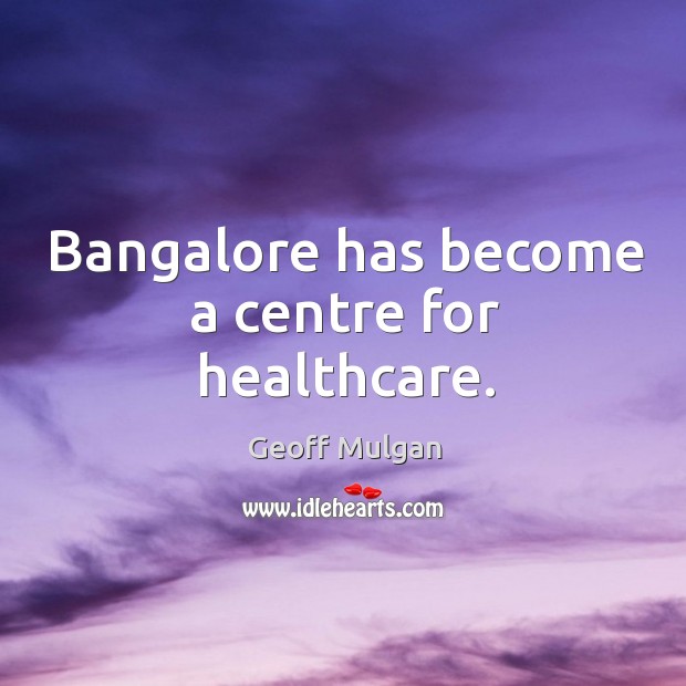 Bangalore has become a centre for healthcare. Geoff Mulgan Picture Quote