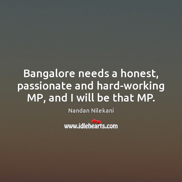 Bangalore needs a honest, passionate and hard-working MP, and I will be that MP. Nandan Nilekani Picture Quote