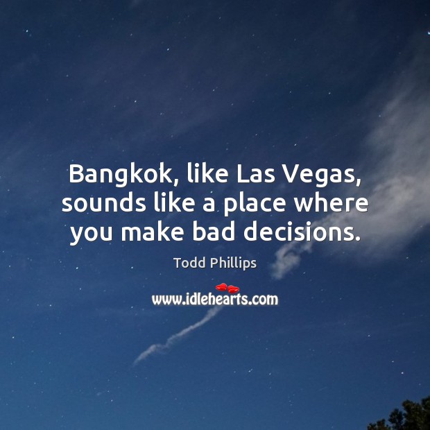 Bangkok, like Las Vegas, sounds like a place where you make bad decisions. Todd Phillips Picture Quote