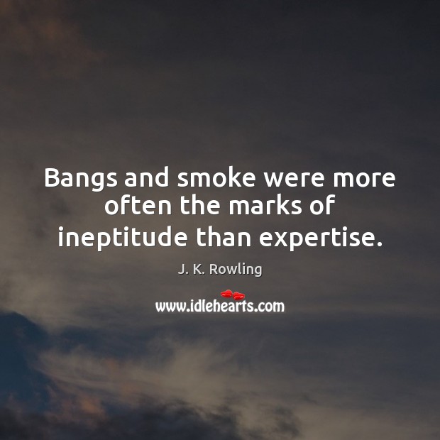 Bangs and smoke were more often the marks of ineptitude than expertise. J. K. Rowling Picture Quote