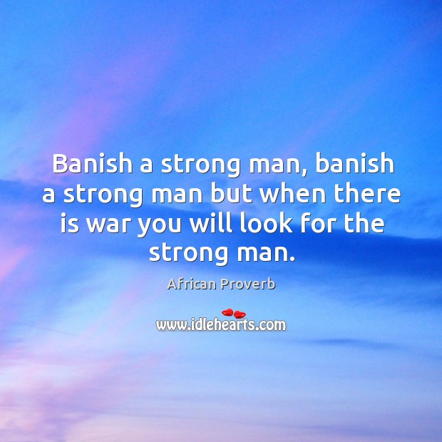 Banish a strong man, banish a strong man but when there is war Men Quotes Image