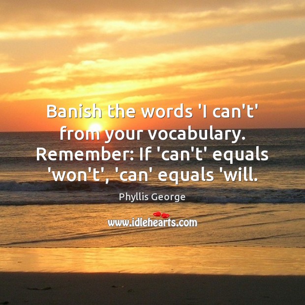 Banish the words ‘I can’t’ from your vocabulary. Remember: If ‘can’t’ equals Phyllis George Picture Quote