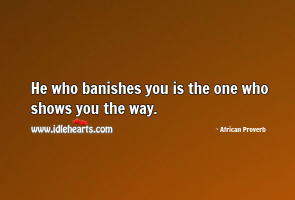 He who banishes you is the one who shows you the way. Image