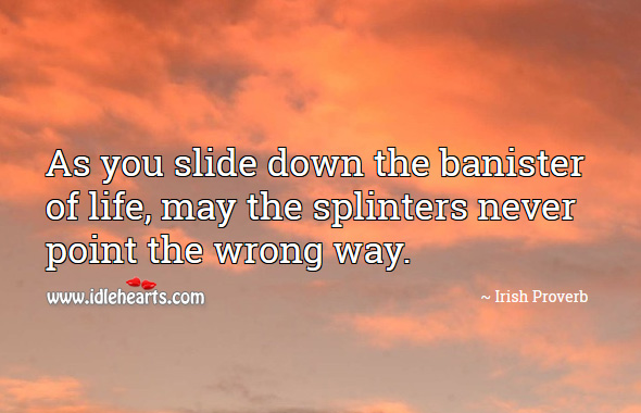 As you slide down the banister of life, may the splinters never point the wrong way. Irish Proverbs Image