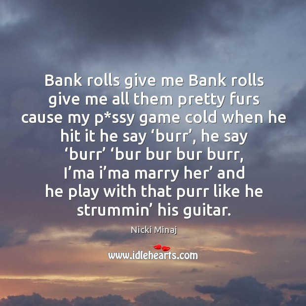 Bank rolls give me bank rolls give me all them pretty furs cause my p*ssy game cold when he hit it he say ‘burr’ Image