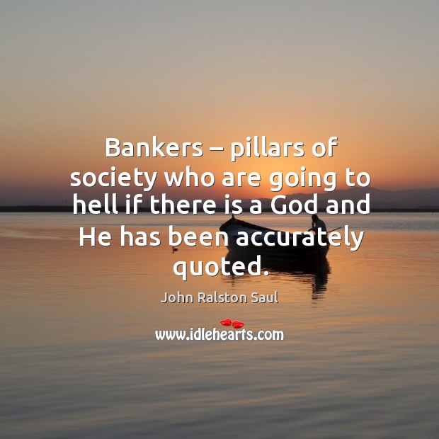 Bankers – pillars of society who are going to hell if there is a God and he has been accurately quoted. Image