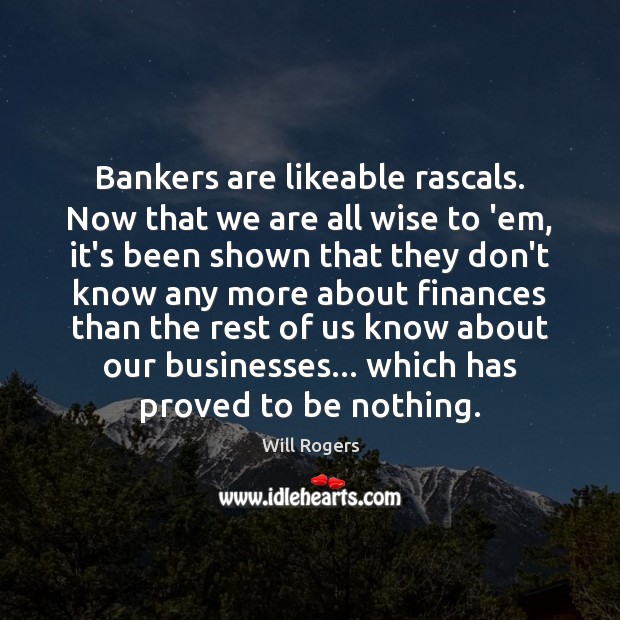 Bankers are likeable rascals. Now that we are all wise to ’em, Will Rogers Picture Quote