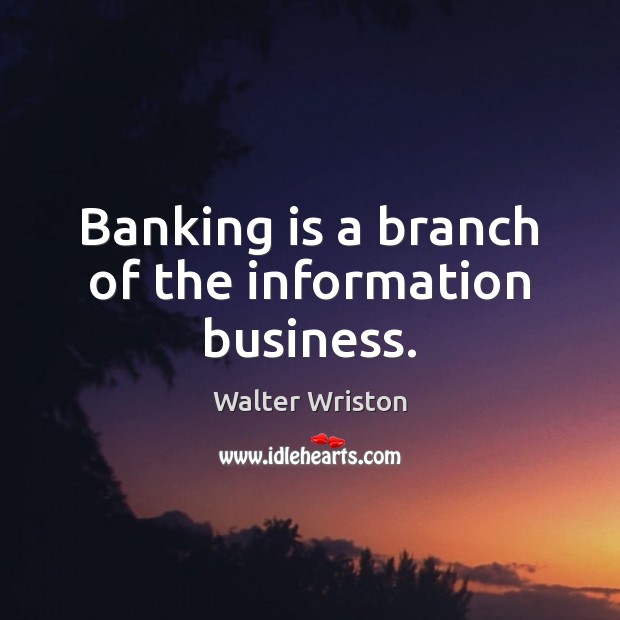 Banking is a branch of the information business. Walter Wriston Picture Quote