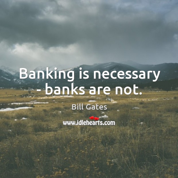 Banking is necessary – banks are not. Bill Gates Picture Quote