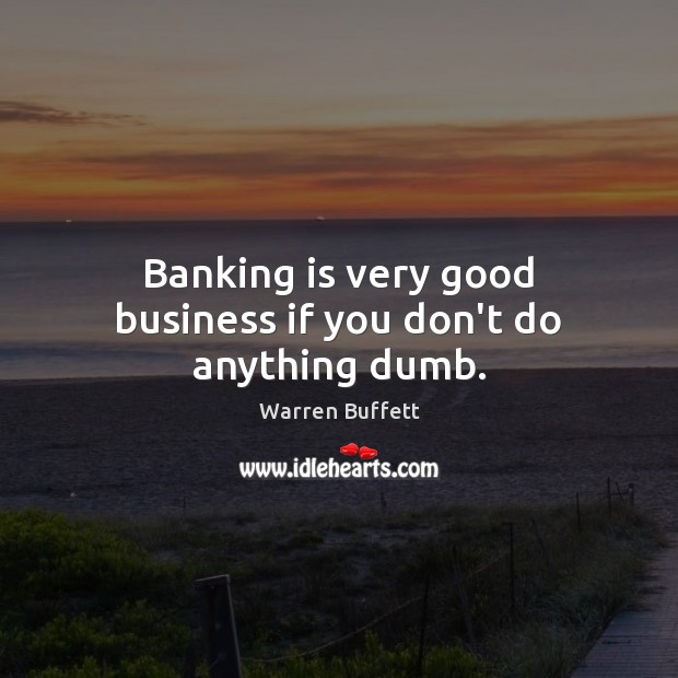 Banking is very good business if you don’t do anything dumb. Image