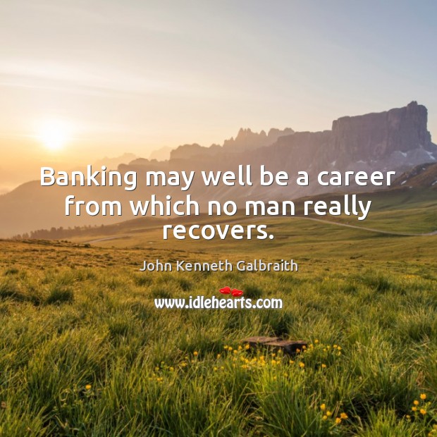 Banking may well be a career from which no man really recovers. Image