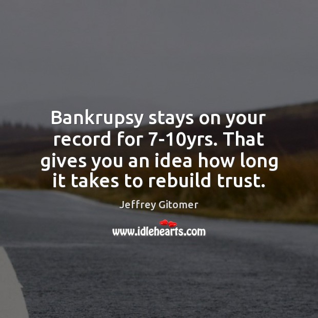 Bankrupsy stays on your record for 7-10yrs. That gives you an Image