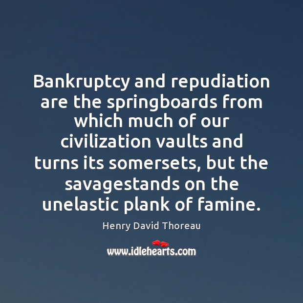 Bankruptcy and repudiation are the springboards from which much of our civilization Image