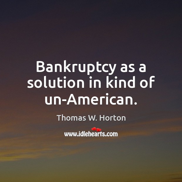 Bankruptcy as a solution in kind of un-American. Image