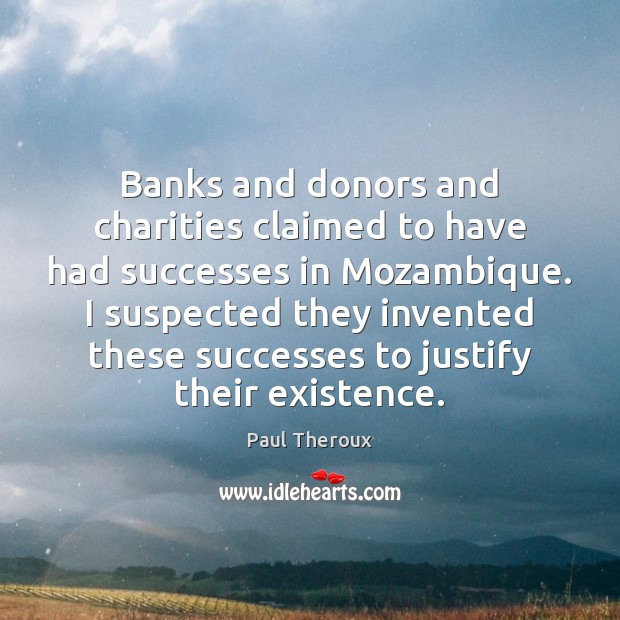 Banks and donors and charities claimed to have had successes in Mozambique. Paul Theroux Picture Quote