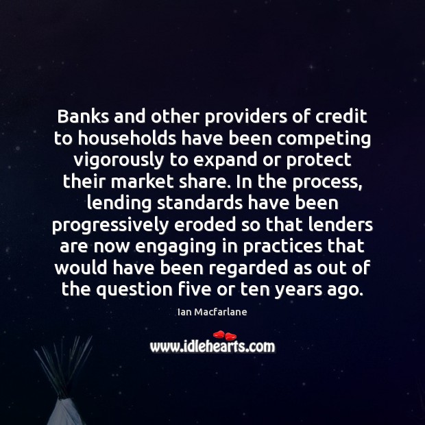 Banks and other providers of credit to households have been competing vigorously Ian Macfarlane Picture Quote