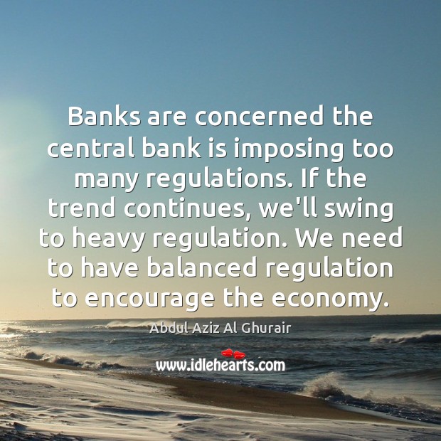 Banks are concerned the central bank is imposing too many regulations. If Abdul Aziz Al Ghurair Picture Quote