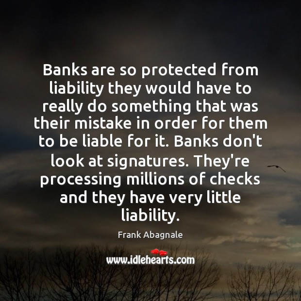 Banks are so protected from liability they would have to really do Frank Abagnale Picture Quote