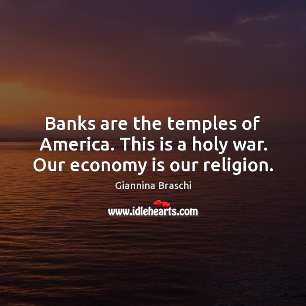 Banks are the temples of America. This is a holy war. Our economy is our religion. Giannina Braschi Picture Quote