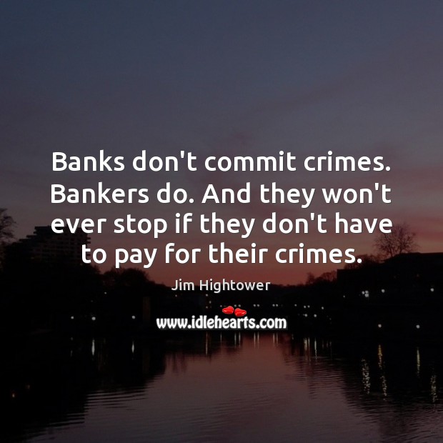 Banks don’t commit crimes. Bankers do. And they won’t ever stop if Image