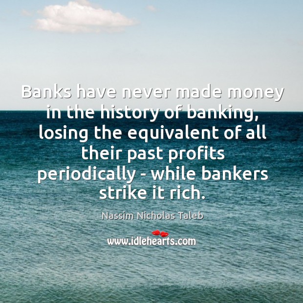 Banks have never made money in the history of banking, losing the Nassim Nicholas Taleb Picture Quote