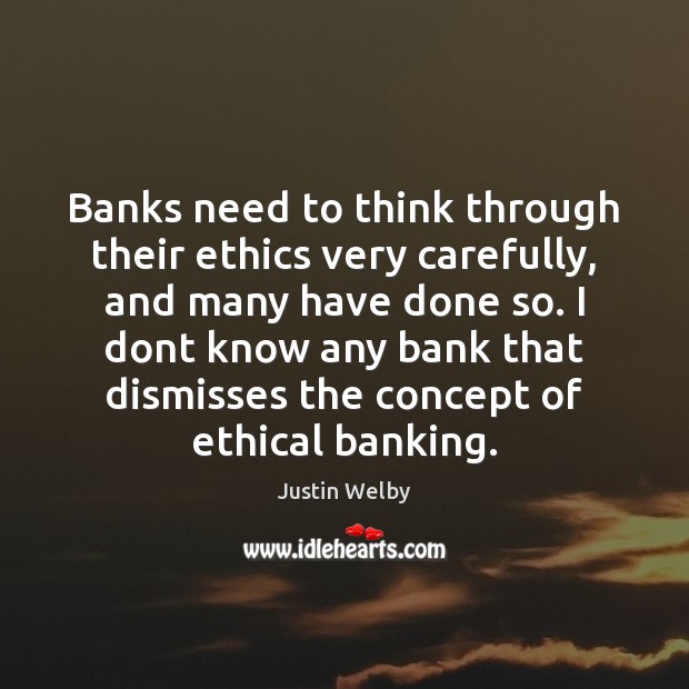 Banks need to think through their ethics very carefully, and many have 