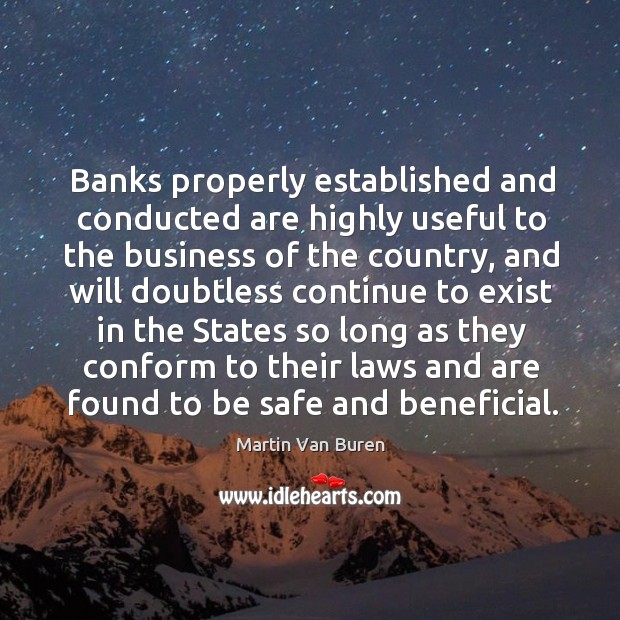 Banks properly established and conducted are highly useful to the business of the country Martin Van Buren Picture Quote