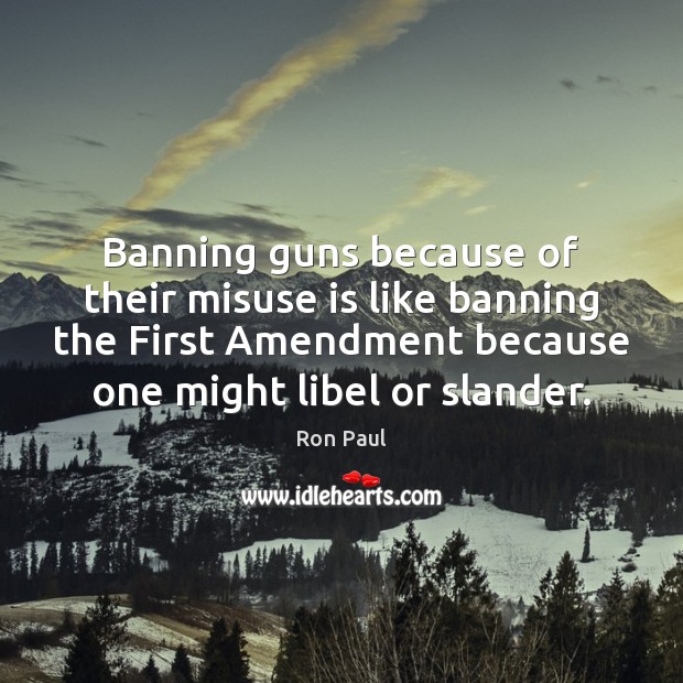 Banning guns because of their misuse is like banning the First Amendment Ron Paul Picture Quote