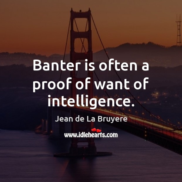 Banter is often a proof of want of intelligence. Jean de La Bruyere Picture Quote
