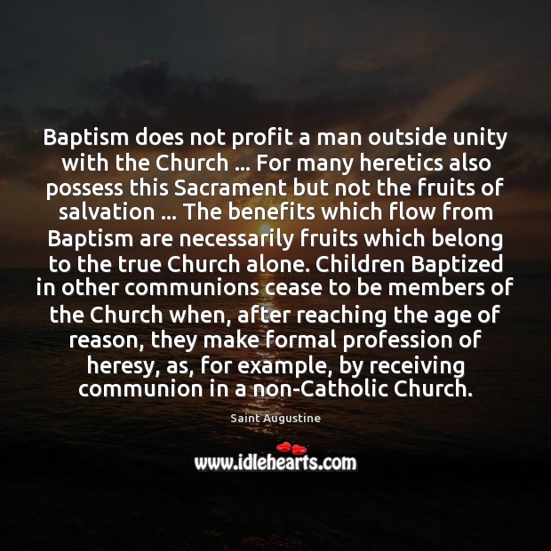 Baptism does not profit a man outside unity with the Church … For 