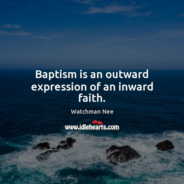 Baptism is an outward expression of an inward faith. Watchman Nee Picture Quote