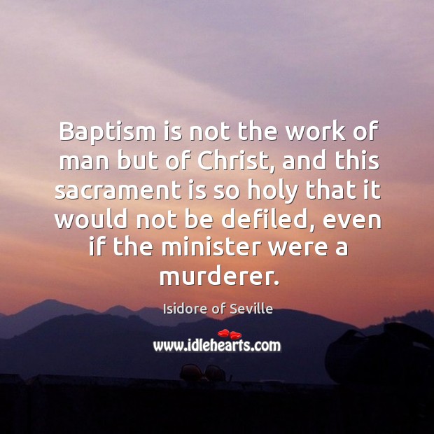 Baptism is not the work of man but of Christ, and this Isidore of Seville Picture Quote