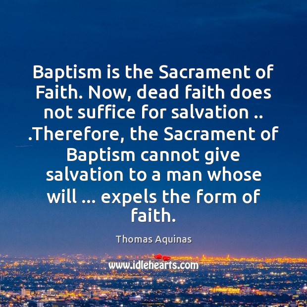 Baptism is the Sacrament of Faith. Now, dead faith does not suffice Thomas Aquinas Picture Quote