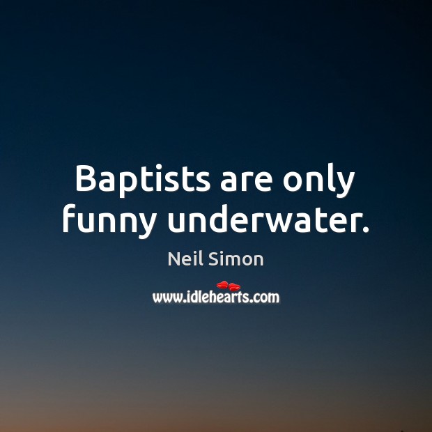 Baptists are only funny underwater. Neil Simon Picture Quote