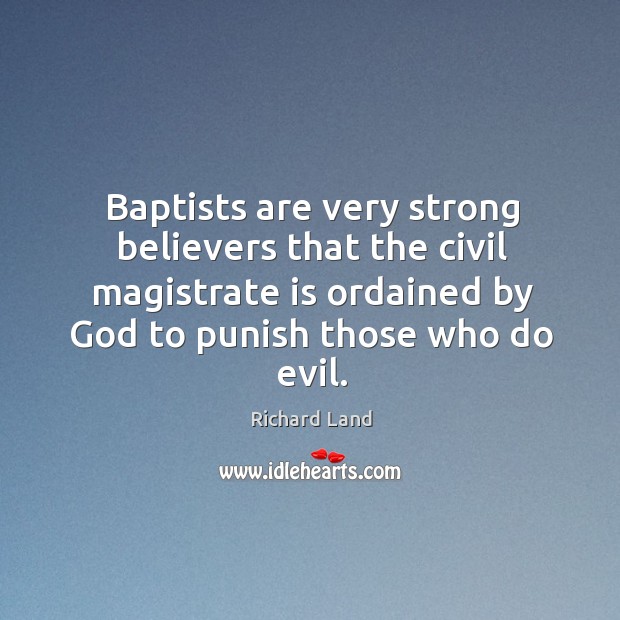 Baptists are very strong believers that the civil magistrate is ordained by God to punish those who do evil. Image