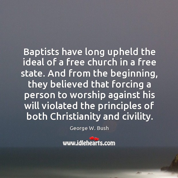 Baptists have long upheld the ideal of a free church in a George W. Bush Picture Quote