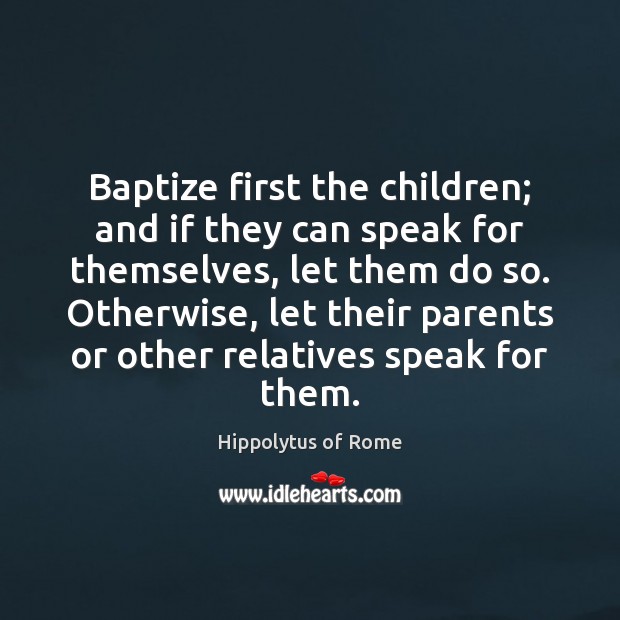 Baptize first the children; and if they can speak for themselves, let Hippolytus of Rome Picture Quote