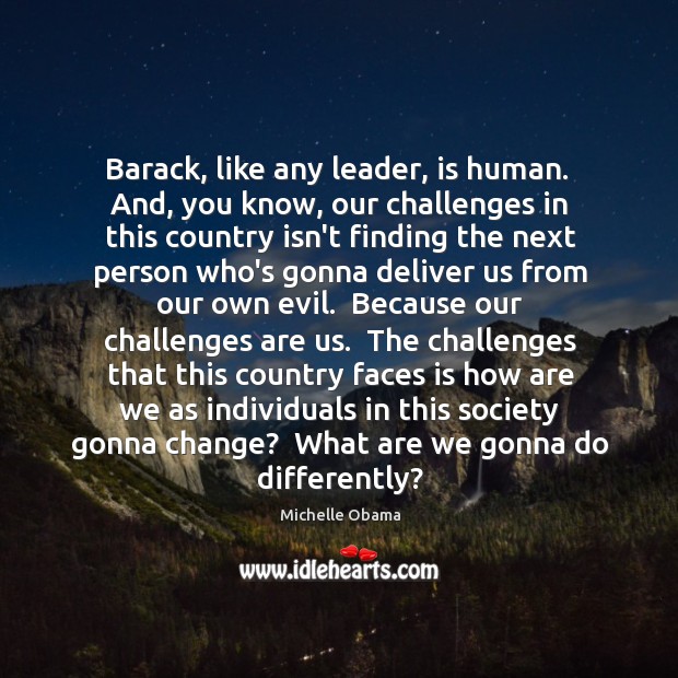 Barack, like any leader, is human.  And, you know, our challenges in Michelle Obama Picture Quote